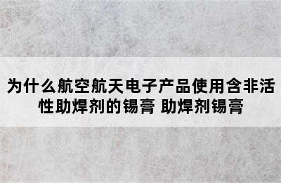 为什么航空航天电子产品使用含非活性助焊剂的锡膏 助焊剂锡膏